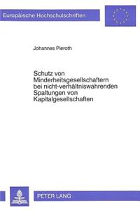 Schutz von Minderheitsgesellschaftern bei nicht-verhaeltniswahrenden Spaltungen von Kapitalgesellschaften