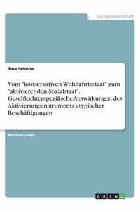 Vom konservativen Wohlfahrtsstaat zum aktivierenden Sozialstaat. Geschlechterspezifische Auswirkungen des Aktivierungsinstruments atypischer Beschäftigungen