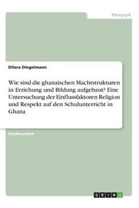 Wie sind die ghanaischen Machtstrukturen in Erziehung und Bildung aufgebaut? Eine Untersuchung der Einflussfaktoren Religion und Respekt auf den Schulunterricht in Ghana