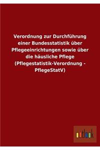 Verordnung zur Durchführung einer Bundesstatistik über Pflegeeinrichtungen sowie über die häusliche Pflege (Pflegestatistik-Verordnung - PflegeStatV)