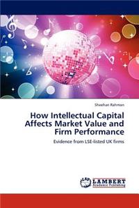 How Intellectual Capital Affects Market Value and Firm Performance