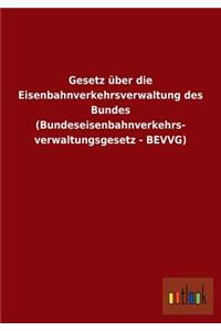 Gesetz Uber Die Eisenbahnverkehrsverwaltung Des Bundes (Bundeseisenbahnverkehrs- Verwaltungsgesetz - Bevvg)