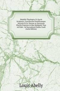 Medulla Theologica Ex Sacris Scripturis, Conciliorum Pontificumque Decretis Et Ss. Patrum Ac Doctorum Placitis Expressa in Qua Quidquid, Tum Ad Fidei . Ad Sacramenta Debite Confi (Latin Edition)