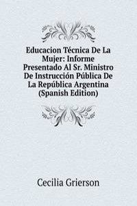 Educacion Tecnica De La Mujer: Informe Presentado Al Sr. Ministro De Instruccion Publica De La Republica Argentina (Spanish Edition)