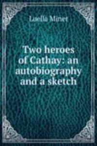 Two heroes of Cathay: an autobiography and a sketch