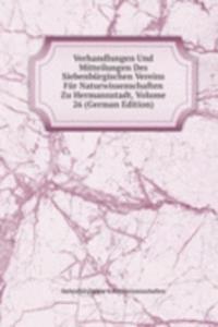 Verhandlungen Und Mitteilungen Des Siebenburgischen Vereins Fur Naturwissenschaften Zu Hermannstadt, Volume 26 (German Edition)