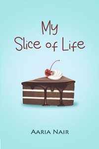 My Slice of Life : A Teenâ€™s Journey through Laughter, Life and Lessons