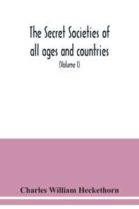 secret societies of all ages and countries A Comprehensive Account of upwards of One Hundred and Sixty Secret Organisations Religious, Political, and Social from the most Remote Ages down to the Present Time Embracing the Mysteries of Ancient India