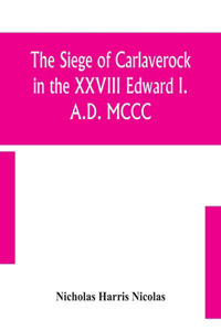 siege of Carlaverock in the XXVIII Edward I. A.D. MCCC; with the arms of the earls, barons, and knights, who were present on the occasion; with a translation, a history of the castle, and memoirs of the personages commemorated by the poet