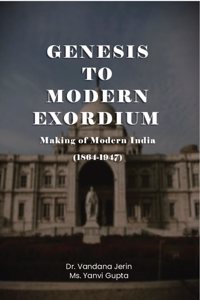 Genesis To Modern Exordium: Making of Modern India (1864-1947)