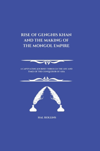 Rise Of Genghis Khan And The Making Of The Mongol Empire