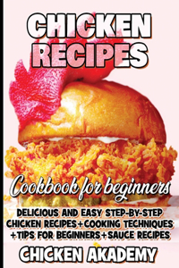 Chicken Recipes Cookbook for Beginners - Delicious and Easy Step-by-Step Chicken Recipes + Cooking Techniques + Tips for beginners + Sauce + Cocking Methods + Tips and Tricks