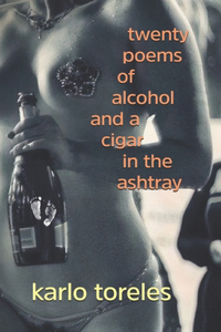 Twenty Poems of Alcohol and a Cigar in the Ashtray