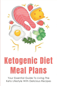 Ketogenic Diet Meal Plans: Your Essential Guide To Living The Keto Lifestyle With Delicious Recipes: Quick And Easy Keto Diet Recipes