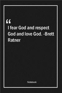 I fear God and respect God and love God. -Brett Ratner
