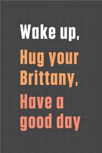 Wake up, Hug your Brittany, Have a good day