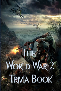 The World War 2 Trivia Book: The Most Interesting Trivia Book About The Second World War