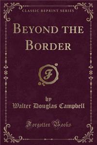 Beyond the Border (Classic Reprint)