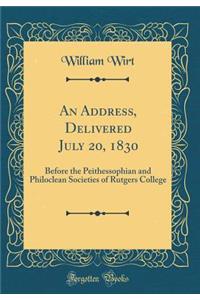 An Address, Delivered July 20, 1830: Before the Peithessophian and Philoclean Societies of Rutgers College (Classic Reprint)