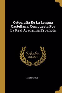 Ortografía De La Lengua Castellana, Compuesta Por La Real Academia Española