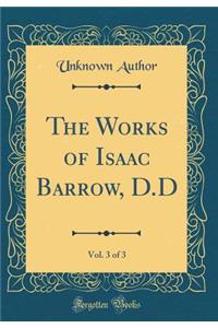 The Works of Isaac Barrow, D.D, Vol. 3 of 3 (Classic Reprint)