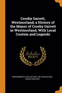 Crosby Garrett, Westmorland; a History of the Manor of Crosby Garrett in Westmorland, With Local Custom and Legends