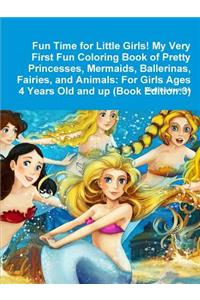 Fun Time for Little Girls! My Very First Fun Coloring Book of Pretty Princesses, Mermaids, Ballerinas, Fairies, and Animals