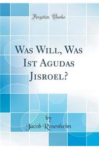 Was Will, Was Ist Agudas Jisroel? (Classic Reprint)