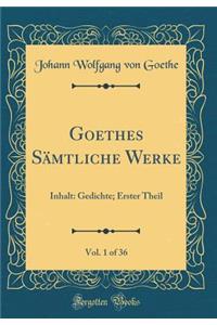 Goethes SÃ¤mtliche Werke, Vol. 1 of 36: Inhalt: Gedichte; Erster Theil (Classic Reprint): Inhalt: Gedichte; Erster Theil (Classic Reprint)