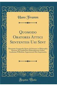 Quomodo Oratores Attici Sententiis Usi Sint: Dissertatio Inauguralis Quam Ad Summos in Philosophia Honores Ab Amplissimo Philosophorum Ordine Academiae Wilhelmae Argentinensis Rite Impetrandos (Classic Reprint)
