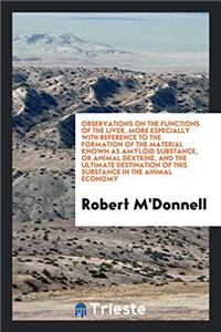 Observations on the Functions of the Liver, More Especially with Reference to the Formation of the Material Known as Amyloid Substance, or Animal Dextrine, and the Ultimate Destination of This Substance in the Animal Economy
