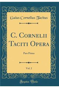 C. Cornelii Taciti Opera, Vol. 2: Pars Prima (Classic Reprint)