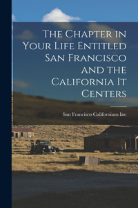 Chapter in Your Life Entitled San Francisco and the California It Centers