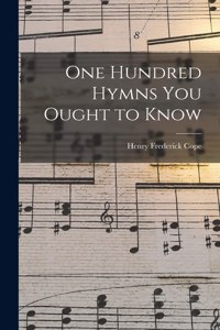 One Hundred Hymns You Ought to Know [microform]