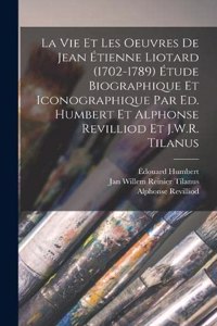 vie et les oeuvres de Jean Étienne Liotard (1702-1789) Étude biographique et iconographique par Ed. Humbert et Alphonse Revilliod et J.W.R. Tilanus