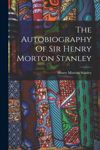 Autobiography Of Sir Henry Morton Stanley