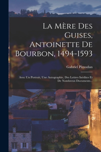 Mère Des Guises, Antoinette De Bourbon, 1494-1593: Avec Un Portrait, Une Autographie, Des Lettres Inédites Et De Nombreux Documents...