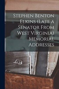 Stephen Benton Elkins (late a Senator From West Virginia) Memorial Addresses