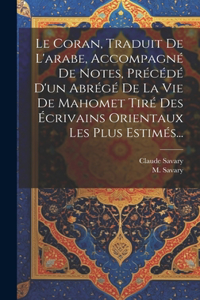 Coran, Traduit De L'arabe, Accompagné De Notes, Précédé D'un Abrégé De La Vie De Mahomet Tiré Des Écrivains Orientaux Les Plus Estimés...