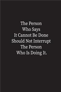 The Person Who Says It Cannot Be Done Should Not Interrupt The Person Who Is Doing It.