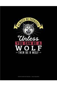 Always Be Yourself Unless You Can Be A Wolf Then Be A Wolf