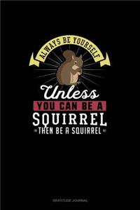 Always Be Yourself Unless You Can Be A Squirrel Then Be A Squirrel