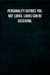 Personality defines you. Not looks. Looks can be deceiving.