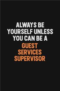 Always Be Yourself Unless You can Be A Guest Services Supervisor