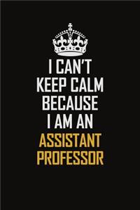 I Can't Keep Calm Because I Am An Assistant Professor