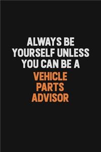 Always Be Yourself Unless You Can Be A Vehicle Parts Advisor