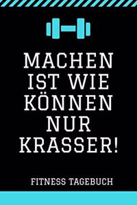 Fitness Tagebuch: machen ist wie Können nur krasser!: Fitness Tracking Journal nicht nur für Sportler und Sportlerinnen, sondern für alle die Lust und Freude an Beweg