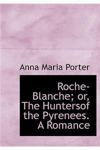 Roche-Blanche; Or, the Huntersof the Pyrenees. a Romance