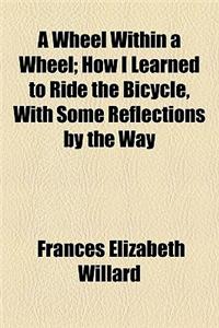 A Wheel Within a Wheel; How I Learned to Ride the Bicycle, with Some Reflections by the Way