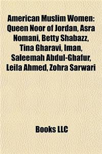 American Muslim Women: Queen Noor of Jordan, Asra Nomani, Betty Shabazz, Tina Gharavi, Iman, Saleemah Abdul-Ghafur, Leila Ahmed, Zohra Sarwar